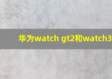 华为watch gt2和watch3pro